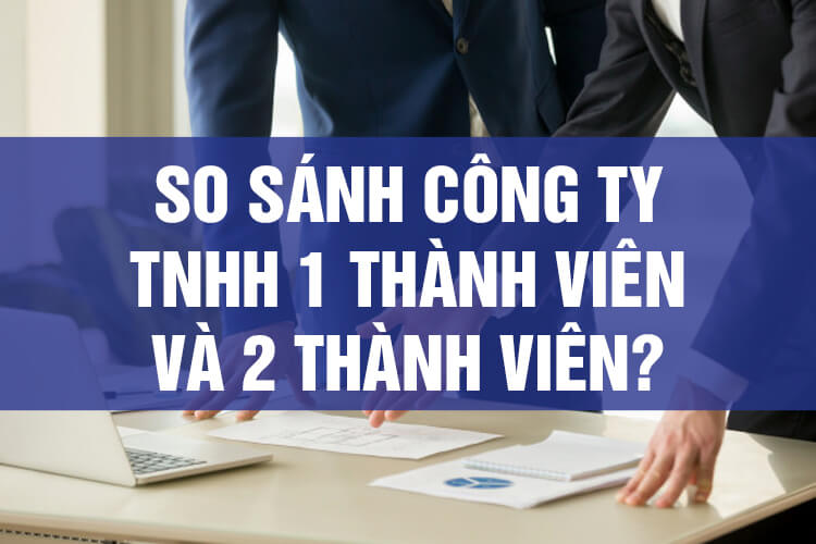 Doanh nghiệp nên chọn công ty TNHH 1 thành viên hay công ty TNHH 2 thành viên?